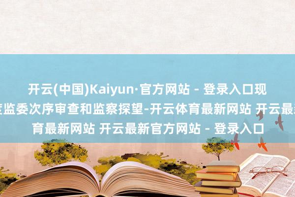 开云(中国)Kaiyun·官方网站 - 登录入口现在正禁受中央纪委国度监委次序审查和监察探望-开云体育最新网站 开云最新官方网站 - 登录入口