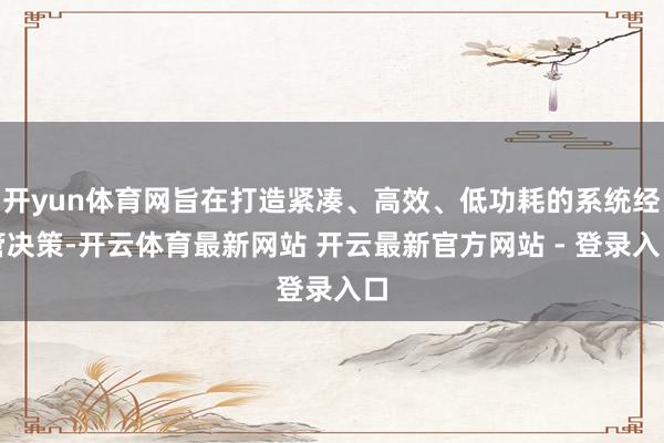 开yun体育网旨在打造紧凑、高效、低功耗的系统经管决策-开云体育最新网站 开云最新官方网站 - 登录入口