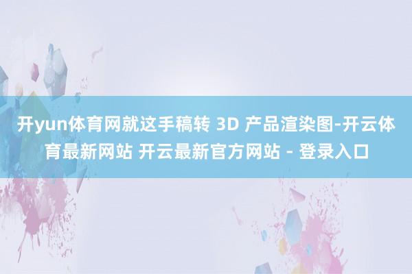 开yun体育网就这手稿转 3D 产品渲染图-开云体育最新网站 开云最新官方网站 - 登录入口