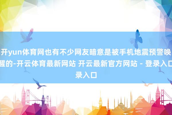 开yun体育网也有不少网友暗意是被手机地震预警唤醒的-开云体育最新网站 开云最新官方网站 - 登录入口
