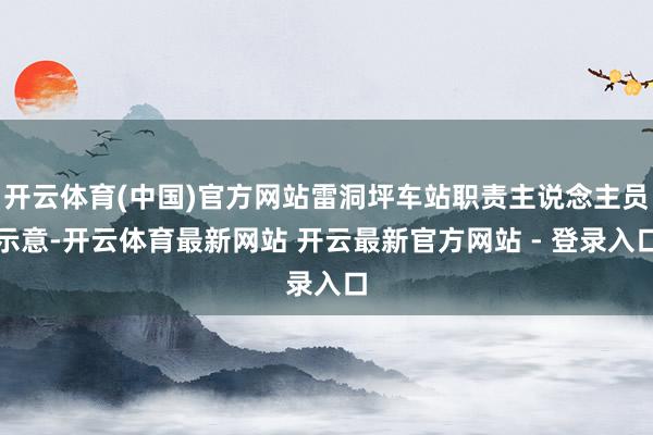 开云体育(中国)官方网站雷洞坪车站职责主说念主员示意-开云体育最新网站 开云最新官方网站 - 登录入口