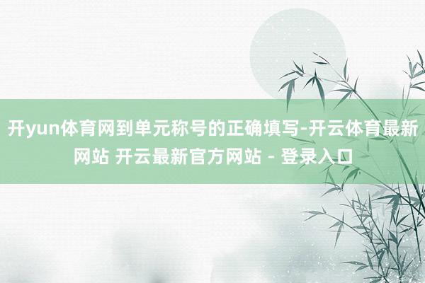 开yun体育网到单元称号的正确填写-开云体育最新网站 开云最新官方网站 - 登录入口
