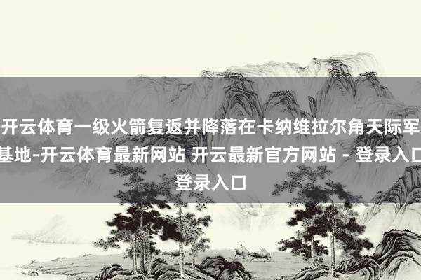 开云体育一级火箭复返并降落在卡纳维拉尔角天际军基地-开云体育最新网站 开云最新官方网站 - 登录入口