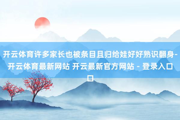 开云体育许多家长也被条目且归给娃好好熟识翻身-开云体育最新网站 开云最新官方网站 - 登录入口