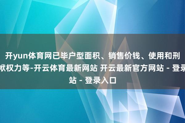 开yun体育网已毕户型面积、销售价钱、使用和刑事包袱权力等-开云体育最新网站 开云最新官方网站 - 登录入口