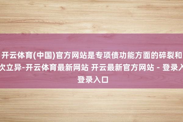 开云体育(中国)官方网站是专项债功能方面的碎裂和再次立异-开云体育最新网站 开云最新官方网站 - 登录入口
