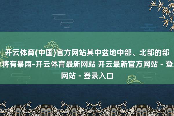 开云体育(中国)官方网站其中盆地中部、北部的部分场合将有暴雨-开云体育最新网站 开云最新官方网站 - 登录入口
