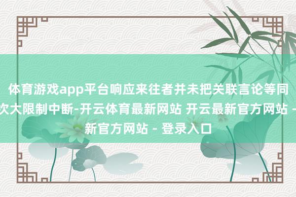 体育游戏app平台响应来往者并未把关联言论等同于出口再次大限制中断-开云体育最新网站 开云最新官方网站 - 登录入口