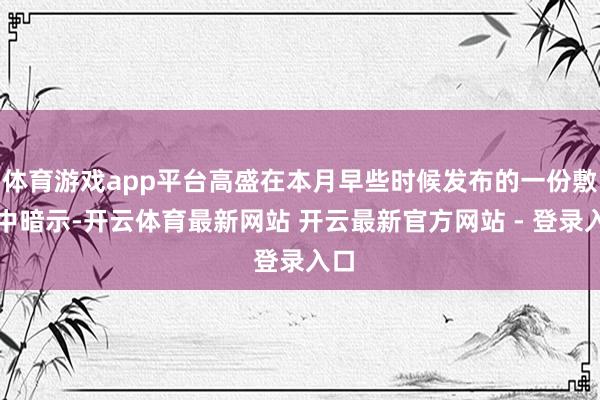 体育游戏app平台高盛在本月早些时候发布的一份敷陈中暗示-开云体育最新网站 开云最新官方网站 - 登录入口