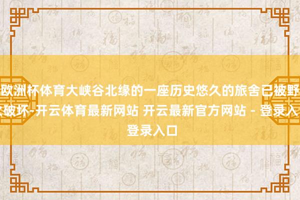欧洲杯体育大峡谷北缘的一座历史悠久的旅舍已被野火破坏-开云体育最新网站 开云最新官方网站 - 登录入口