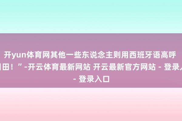 开yun体育网其他一些东说念主则用西班牙语高呼 “目田！”-开云体育最新网站 开云最新官方网站 - 登录入口