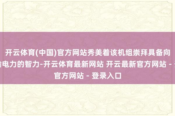 开云体育(中国)官方网站秀美着该机组崇拜具备向电网运输电力的智力-开云体育最新网站 开云最新官方网站 - 登录入口