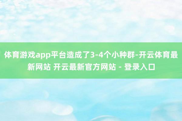 体育游戏app平台造成了3-4个小种群-开云体育最新网站 开云最新官方网站 - 登录入口