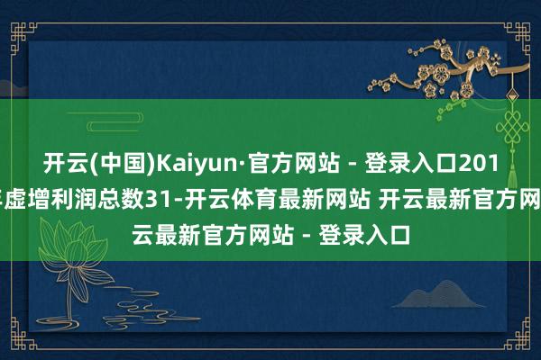 开云(中国)Kaiyun·官方网站 - 登录入口2019年至2020年虚增利润总数31-开云体育最新网站 开云最新官方网站 - 登录入口