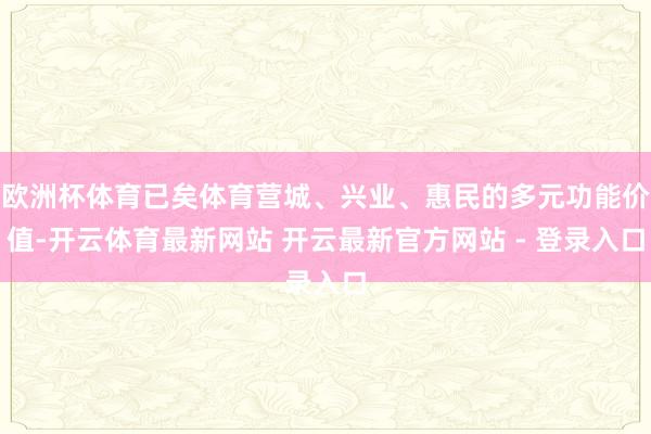 欧洲杯体育已矣体育营城、兴业、惠民的多元功能价值-开云体育最新网站 开云最新官方网站 - 登录入口