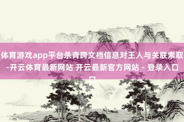 体育游戏app平台杀青跨文档信息对王人与关联索取-开云体育最新网站 开云最新官方网站 - 登录入口