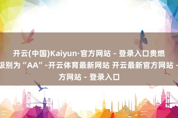 开云(中国)Kaiyun·官方网站 - 登录入口贵燃转债信用级别为“AA”-开云体育最新网站 开云最新官方网站 - 登录入口