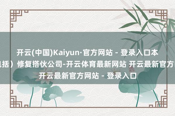 开云(中国)Kaiyun·官方网站 - 登录入口本体关系(其中包括)修复搭伙公司-开云体育最新网站 开云最新官方网站 - 登录入口