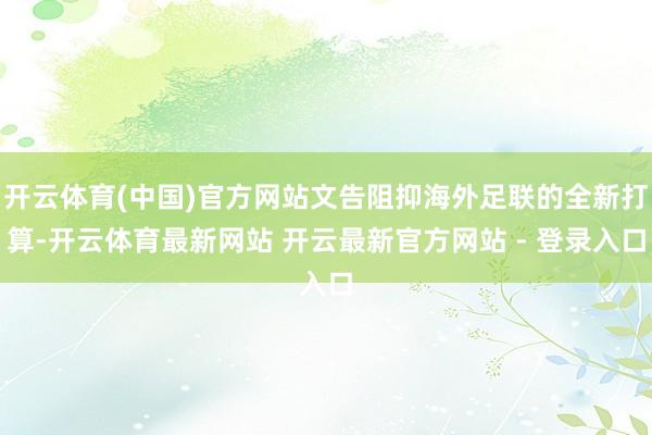 开云体育(中国)官方网站文告阻抑海外足联的全新打算-开云体育最新网站 开云最新官方网站 - 登录入口