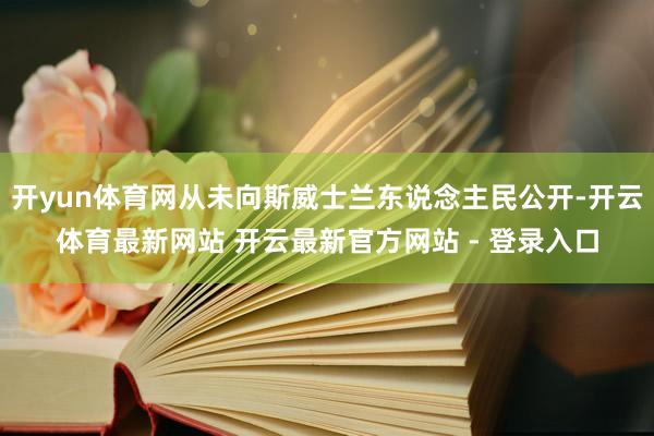 开yun体育网从未向斯威士兰东说念主民公开-开云体育最新网站 开云最新官方网站 - 登录入口