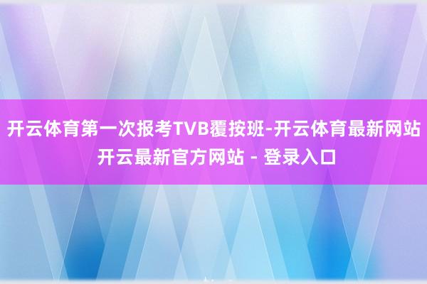开云体育第一次报考TVB覆按班-开云体育最新网站 开云最新官方网站 - 登录入口