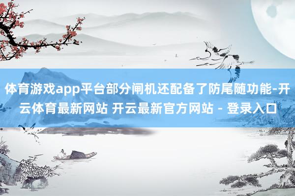 体育游戏app平台部分闸机还配备了防尾随功能-开云体育最新网站 开云最新官方网站 - 登录入口