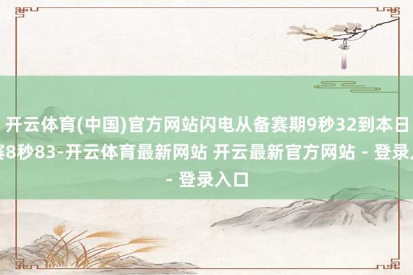 开云体育(中国)官方网站闪电从备赛期9秒32到本日决赛8秒83-开云体育最新网站 开云最新官方网站 - 登录入口