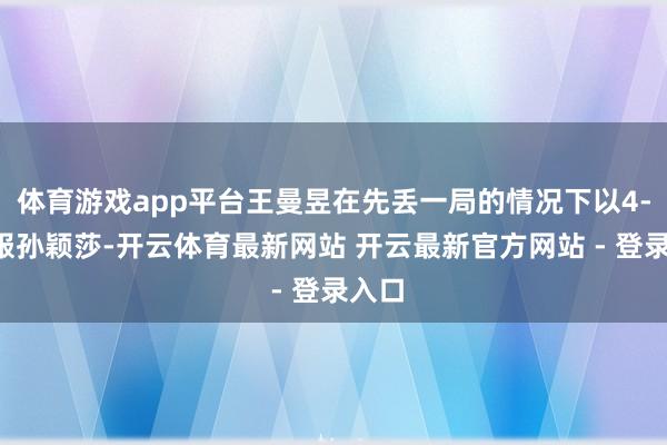 体育游戏app平台王曼昱在先丢一局的情况下以4-2校服孙颖莎-开云体育最新网站 开云最新官方网站 - 登录入口