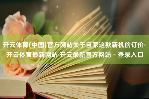 开云体育(中国)官方网站关于自家这款新机的订价-开云体育最新网站 开云最新官方网站 - 登录入口