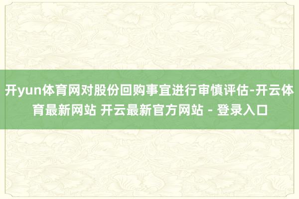 开yun体育网对股份回购事宜进行审慎评估-开云体育最新网站 开云最新官方网站 - 登录入口