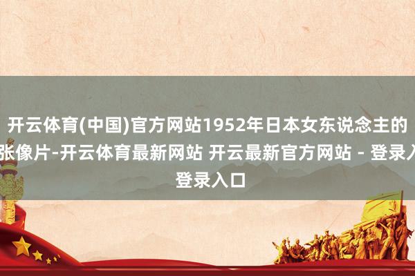 开云体育(中国)官方网站1952年日本女东说念主的10张像片-开云体育最新网站 开云最新官方网站 - 登录入口