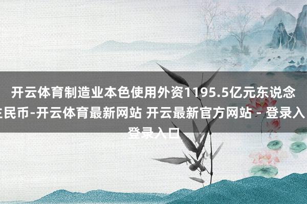开云体育制造业本色使用外资1195.5亿元东说念主民币-开云体育最新网站 开云最新官方网站 - 登录入口