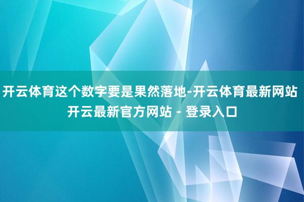 开云体育这个数字要是果然落地-开云体育最新网站 开云最新官方网站 - 登录入口