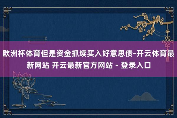 欧洲杯体育但是资金抓续买入好意思债-开云体育最新网站 开云最新官方网站 - 登录入口