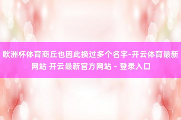 欧洲杯体育商丘也因此换过多个名字-开云体育最新网站 开云最新官方网站 - 登录入口