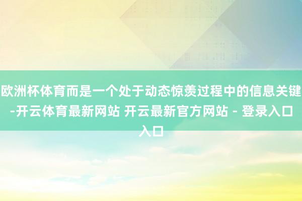 欧洲杯体育而是一个处于动态惊羡过程中的信息关键-开云体育最新网站 开云最新官方网站 - 登录入口